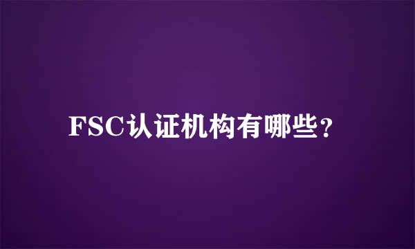 FSC认证机构有哪些？