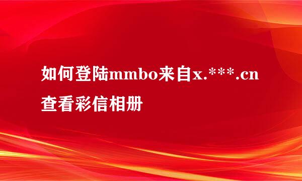 如何登陆mmbo来自x.***.cn查看彩信相册