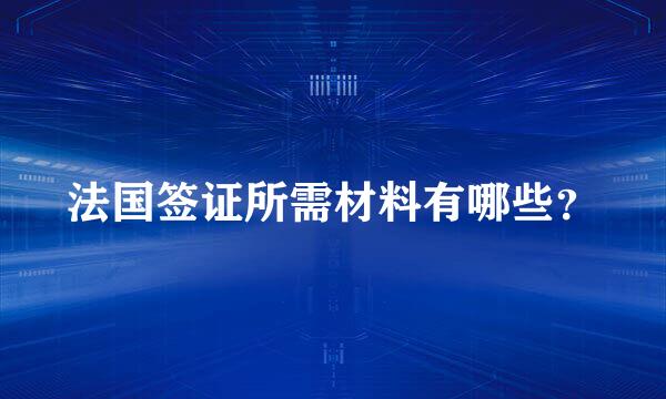 法国签证所需材料有哪些？