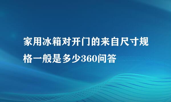 家用冰箱对开门的来自尺寸规格一般是多少360问答