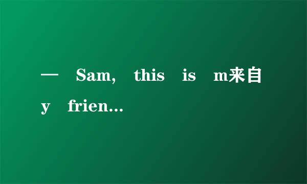 — Sam, this is m来自y friend, Jane、— ______360问答_