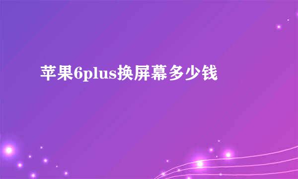 苹果6plus换屏幕多少钱