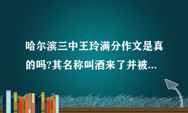 哈尔滨三中王玲满分作文是真的吗?其名称叫酒来了并被保送清华