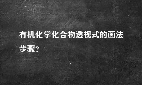 有机化学化合物透视式的画法步骤？