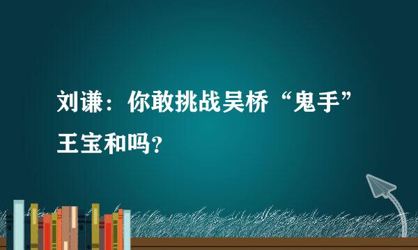 刘谦：你敢挑战吴桥“鬼手”王宝和吗？