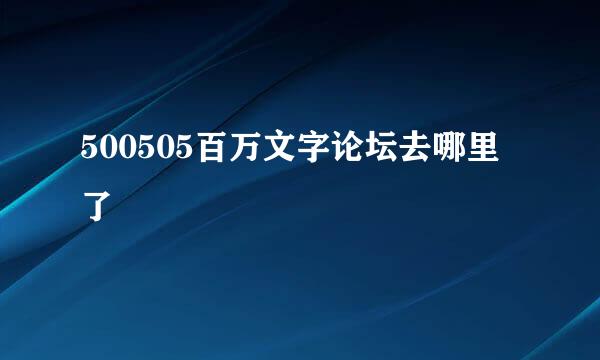 500505百万文字论坛去哪里了