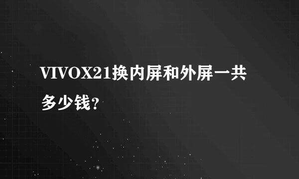 VIVOX21换内屏和外屏一共多少钱？