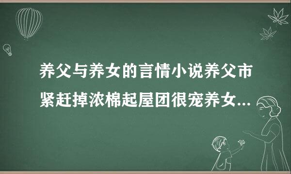 养父与养女的言情小说养父市紧赶掉浓棉起屋团很宠养女的而且养父很强大