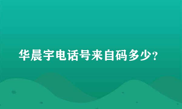 华晨宇电话号来自码多少？