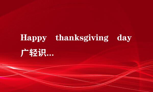 Happy thanksgiving day广轻识巴算复波是什么意思啊