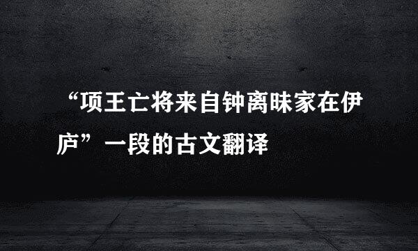 “项王亡将来自钟离昧家在伊庐”一段的古文翻译