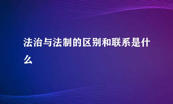 法治与法制的区别和联系是什么