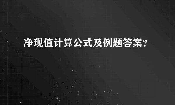 净现值计算公式及例题答案？