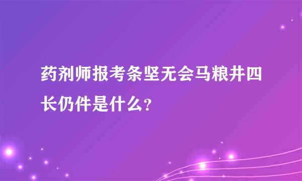 药剂师报考条坚无会马粮井四长仍件是什么？