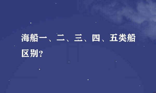 海船一、二、三、四、五类船区别？