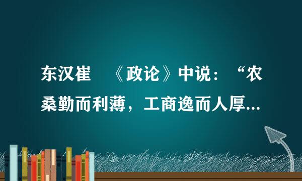 东汉崔寔《政论》中说：“农桑勤而利薄，工商逸而人厚，故农夫辍来而雕镂，工女投杼而刺文，躬来自耕者少，末