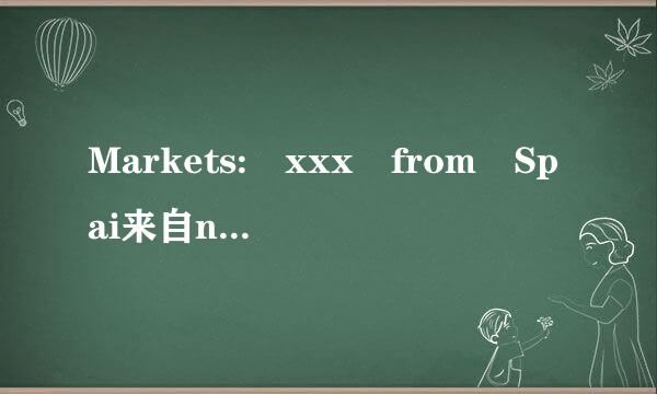 Markets: xxx from Spai来自n, xxx, xxx from Italy, xxx from Germany, xxx from Ukraine, xxx from Bulgaria