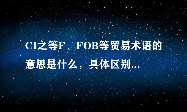 CI之等F、FOB等贸易术语的意思是什么，具体区别是什来自么？