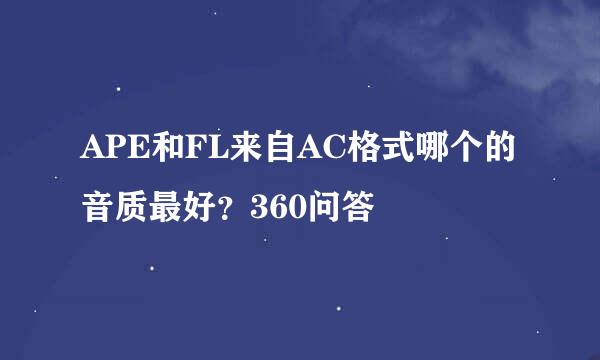 APE和FL来自AC格式哪个的音质最好？360问答