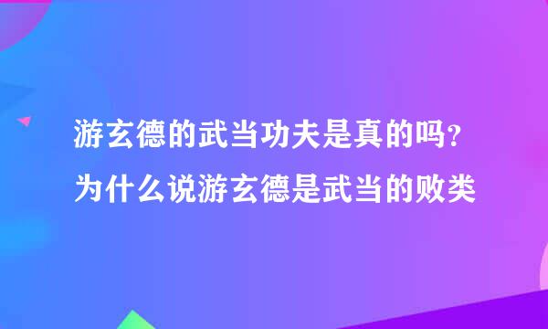 游玄德的武当功夫是真的吗？为什么说游玄德是武当的败类