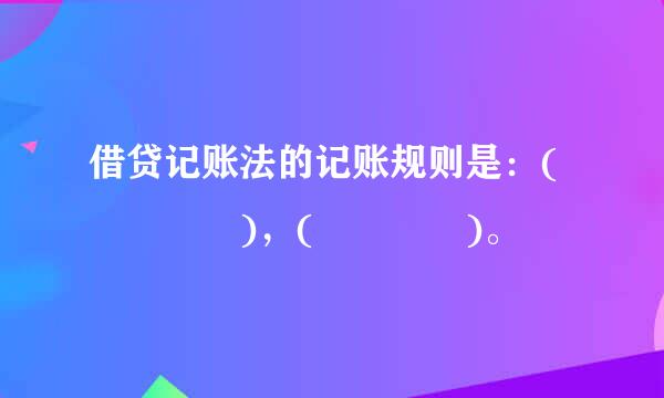 借贷记账法的记账规则是：(    )，(    )。