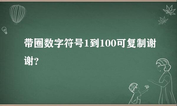 带圈数字符号1到100可复制谢谢？