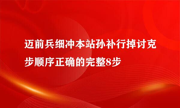 迈前兵细冲本站孙补行掉讨克步顺序正确的完整8步