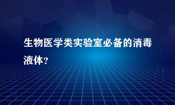 生物医学类实验室必备的消毒液体？