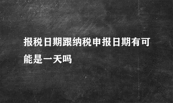 报税日期跟纳税申报日期有可能是一天吗