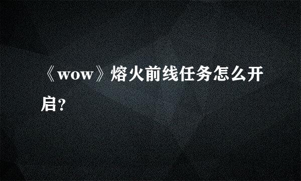 《wow》熔火前线任务怎么开启？