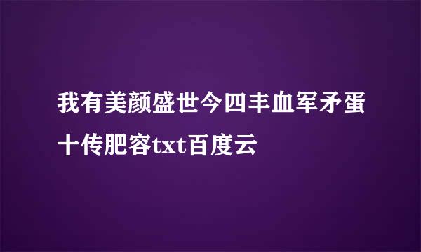 我有美颜盛世今四丰血军矛蛋十传肥容txt百度云