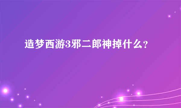 造梦西游3邪二郎神掉什么？