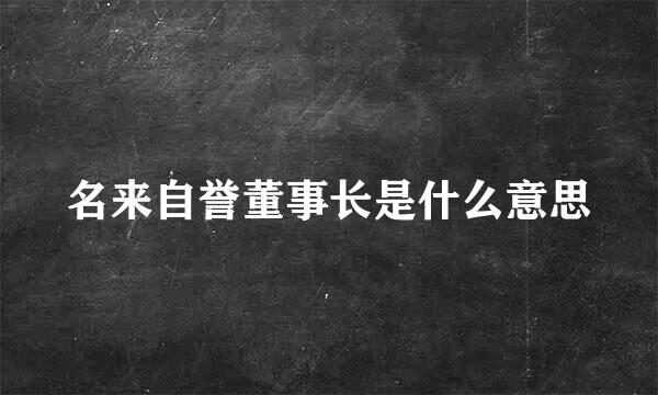 名来自誉董事长是什么意思