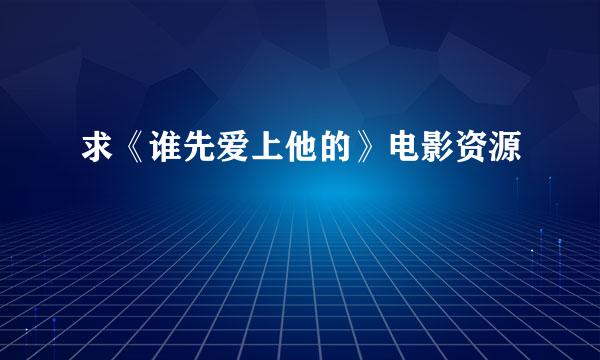 求《谁先爱上他的》电影资源