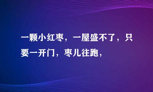 一颗小红枣，一屋盛不了，只要一开门，枣儿往跑，