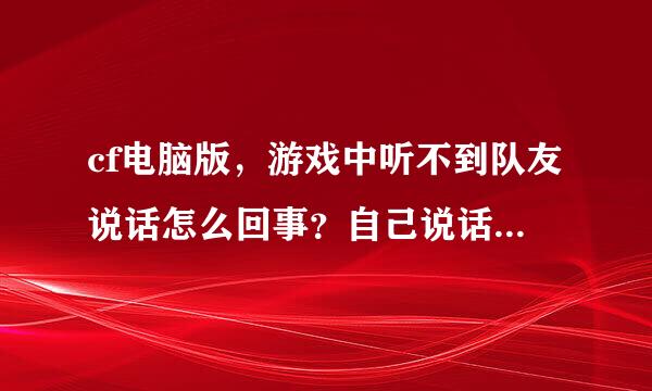 cf电脑版，游戏中听不到队友说话怎么回事？自己说话队友可以听见