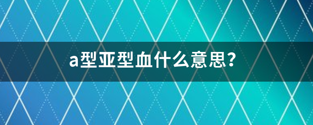 a型亚型血什么意思？