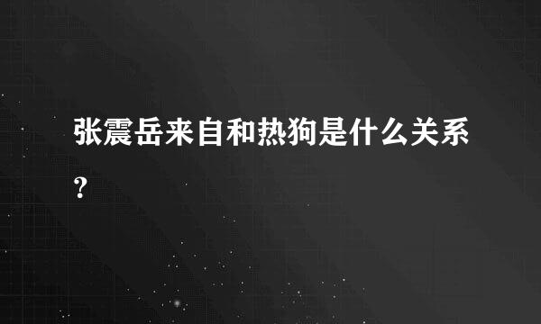 张震岳来自和热狗是什么关系？