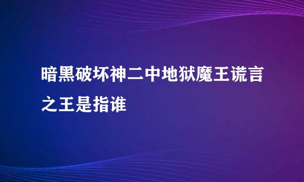 暗黑破坏神二中地狱魔王谎言之王是指谁