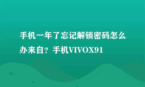 手机一年了忘记解锁密码怎么办来自？手机VIVOX91