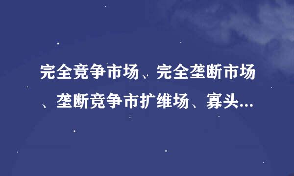 完全竞争市场、完全垄断市场、垄断竞争市扩维场、寡头垄断市场的依首房空胜因红课定义