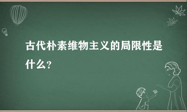 古代朴素维物主义的局限性是什么？