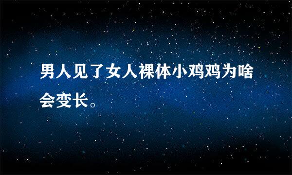 男人见了女人裸体小鸡鸡为啥会变长。