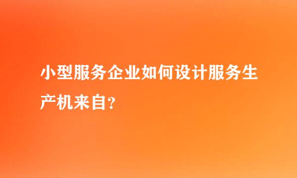 小型服务企业如何设计服务生产机来自？