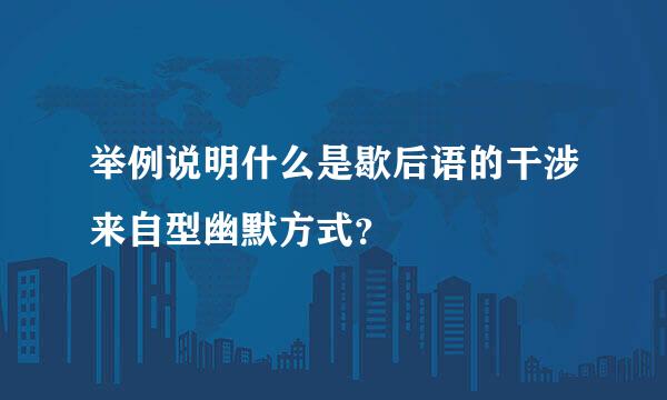 举例说明什么是歇后语的干涉来自型幽默方式？