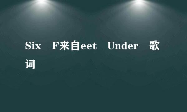 Six F来自eet Under 歌词