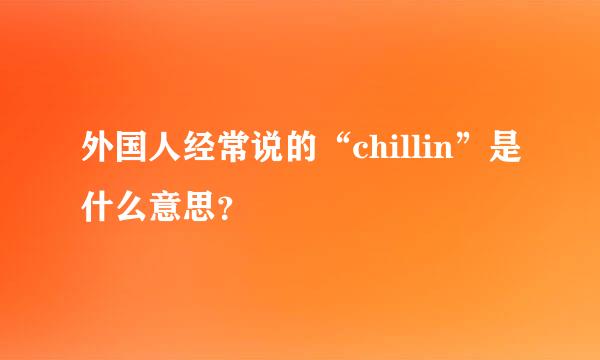 外国人经常说的“chillin”是什么意思？