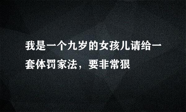 我是一个九岁的女孩儿请给一套体罚家法，要非常狠