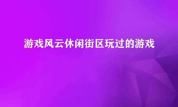 游戏风云休闲街区玩过的游戏