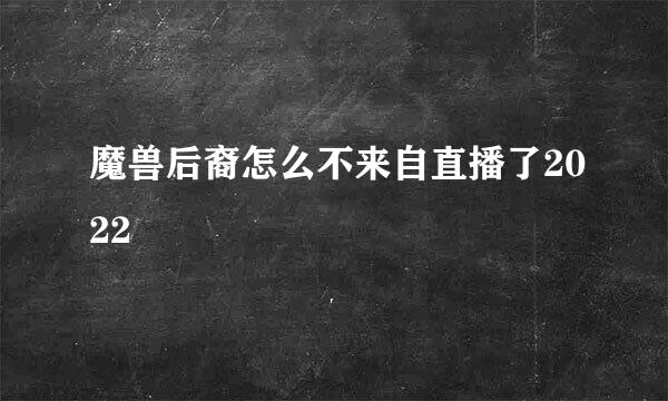 魔兽后裔怎么不来自直播了2022